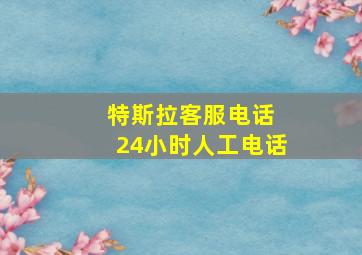 特斯拉客服电话 24小时人工电话